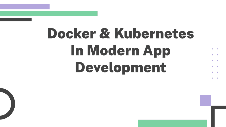 Docker and Kubernetes in Modern App Development